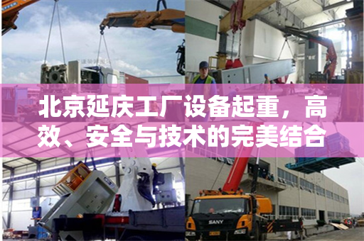 北京延庆工厂设备起重，高效、安全与技术的完美结合