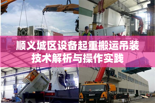顺义城区设备起重搬运吊装技术解析与操作实践