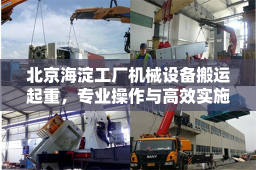 北京海淀工厂机械设备搬运起重，专业操作与高效实施