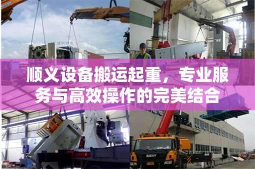 顺义设备搬运起重，专业服务与高效操作的完美结合
