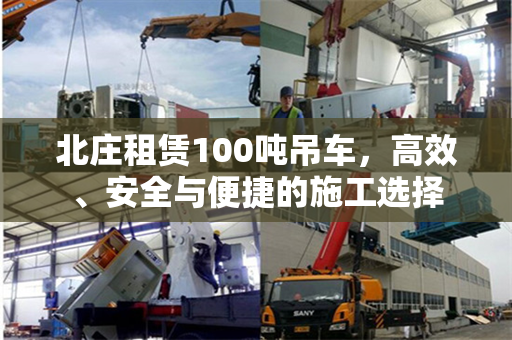 北庄租赁100吨吊车，高效、安全与便捷的施工选择