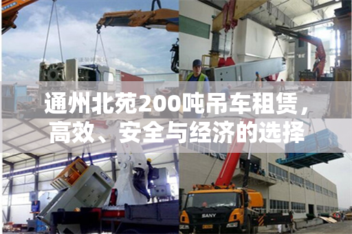 通州北苑200吨吊车租赁，高效、安全与经济的选择