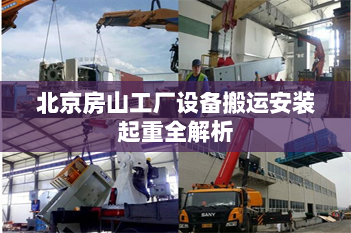北京房山工厂设备搬运安装起重全解析