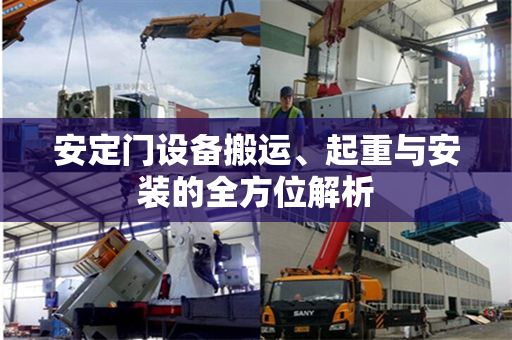 安定门设备搬运、起重与安装的全方位解析