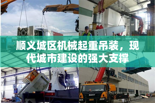 顺义城区机械起重吊装，现代城市建设的强大支撑