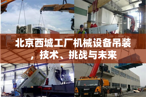 北京西城工厂机械设备吊装，技术、挑战与未来