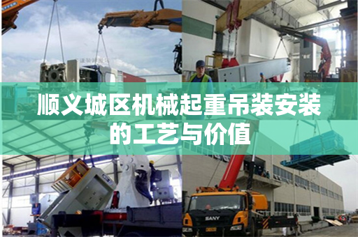 顺义城区机械起重吊装安装的工艺与价值