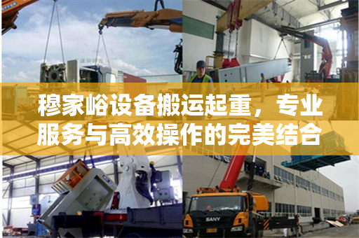 穆家峪设备搬运起重，专业服务与高效操作的完美结合
