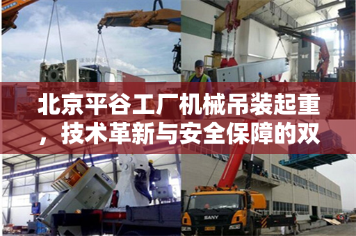 北京平谷工厂机械吊装起重，技术革新与安全保障的双重奏