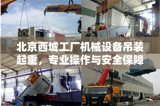 北京西城工厂机械设备吊装起重，专业操作与安全保障