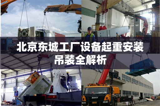 北京东城工厂设备起重安装吊装全解析