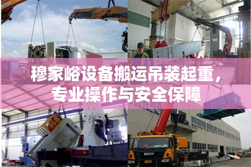 穆家峪设备搬运吊装起重，专业操作与安全保障