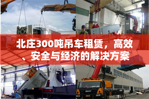 北庄300吨吊车租赁，高效、安全与经济的解决方案