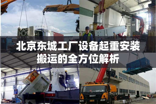 北京东城工厂设备起重安装搬运的全方位解析