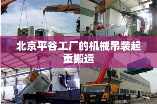 北京平谷工厂的机械吊装起重搬运