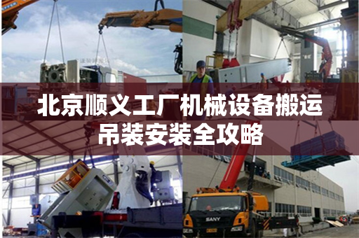 北京顺义工厂机械设备搬运吊装安装全攻略