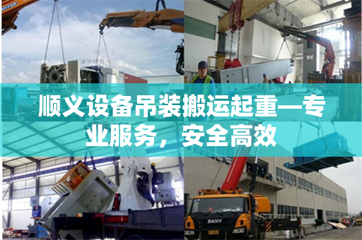 顺义设备吊装搬运起重—专业服务，安全高效