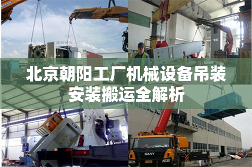 北京朝阳工厂机械设备吊装安装搬运全解析