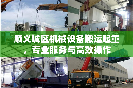 顺义城区机械设备搬运起重，专业服务与高效操作