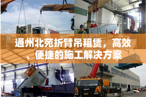 通州北苑折臂吊租赁，高效、便捷的施工解决方案