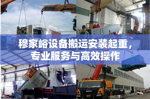 穆家峪设备搬运安装起重，专业服务与高效操作