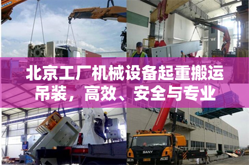 北京工厂机械设备起重搬运吊装，高效、安全与专业