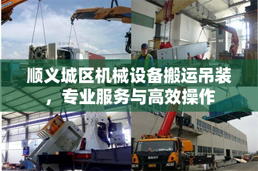 顺义城区机械设备搬运吊装，专业服务与高效操作