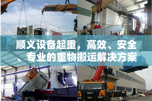 顺义设备起重，高效、安全、专业的重物搬运解决方案