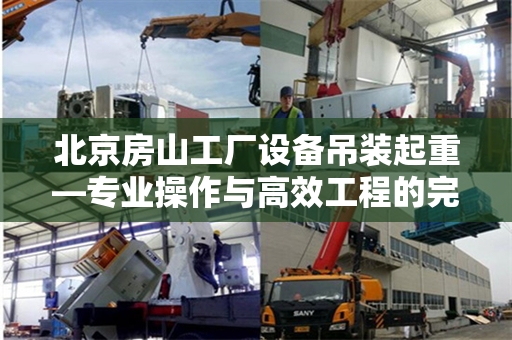 北京房山工厂设备吊装起重—专业操作与高效工程的完美结合