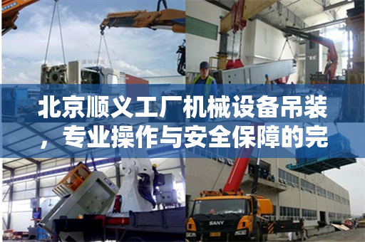 北京顺义工厂机械设备吊装，专业操作与安全保障的完美结合