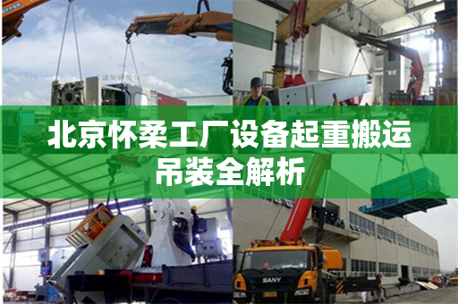 北京怀柔工厂设备起重搬运吊装全解析
