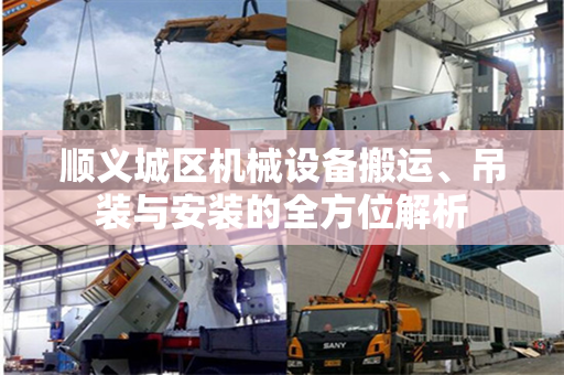 顺义城区机械设备搬运、吊装与安装的全方位解析