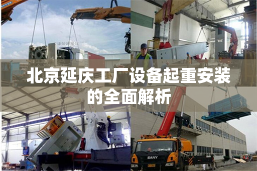 北京延庆工厂设备起重安装的全面解析