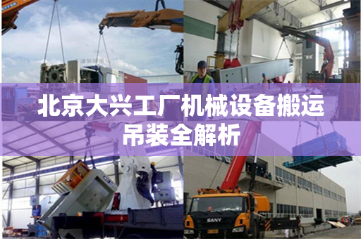 北京大兴工厂机械设备搬运吊装全解析