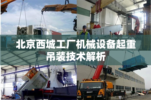 北京西城工厂机械设备起重吊装技术解析