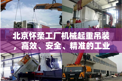 北京怀柔工厂机械起重吊装，高效、安全、精准的工业操作