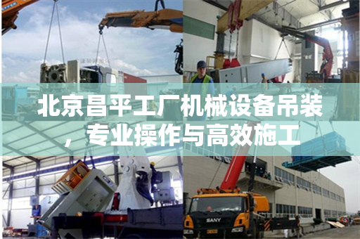 北京昌平工厂机械设备吊装，专业操作与高效施工