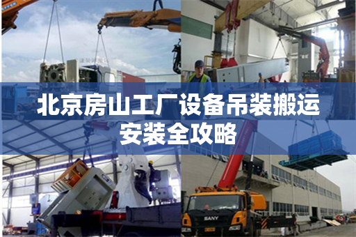 北京房山工厂设备吊装搬运安装全攻略