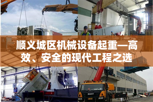 顺义城区机械设备起重—高效、安全的现代工程之选