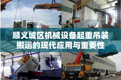 顺义城区机械设备起重吊装搬运的现代应用与重要性