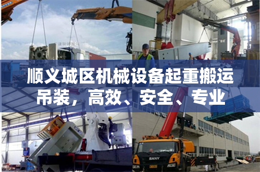 顺义城区机械设备起重搬运吊装，高效、安全、专业