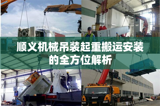 顺义机械吊装起重搬运安装的全方位解析