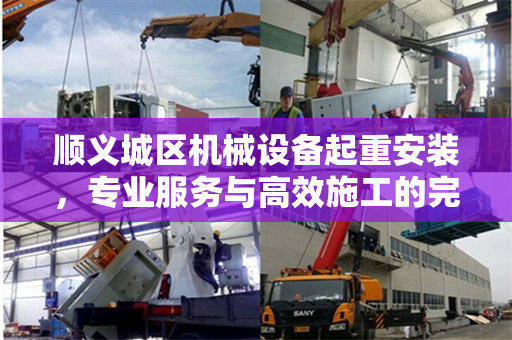 顺义城区机械设备起重安装，专业服务与高效施工的完美结合
