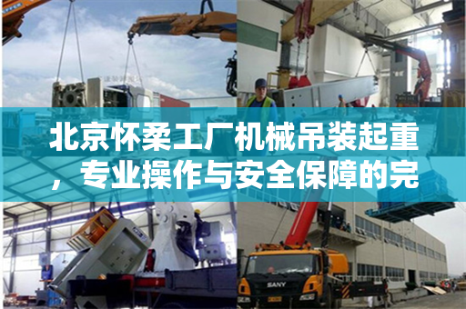北京怀柔工厂机械吊装起重，专业操作与安全保障的完美结合