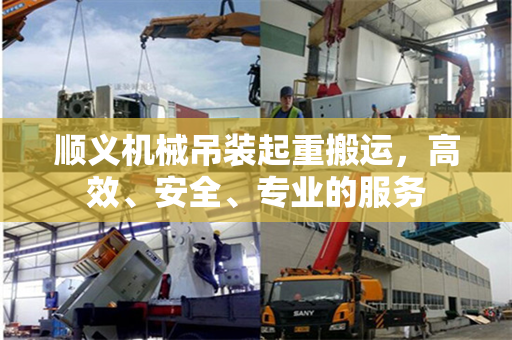 顺义机械吊装起重搬运,高效、安全、专业的服务 顺义机械吊装起重搬运,高效、安全、专业的服务