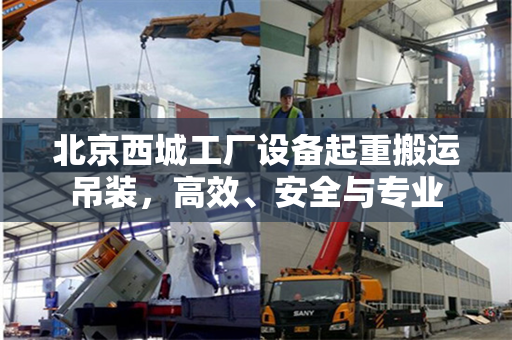 北京西城工厂设备起重搬运吊装，高效、安全与专业