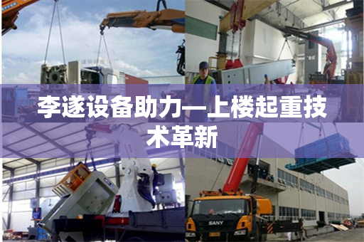 李遂设备助力—上楼起重技术革新