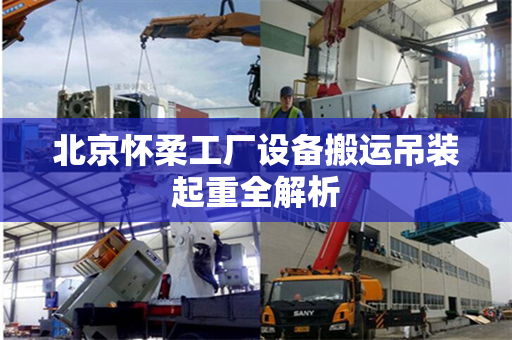 北京怀柔工厂设备搬运吊装起重全解析