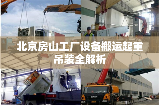 北京房山工厂设备搬运起重吊装全解析