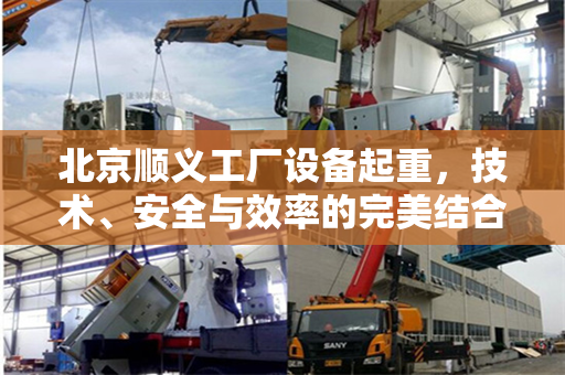 北京顺义工厂设备起重，技术、安全与效率的完美结合